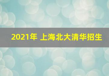 2021年 上海北大清华招生